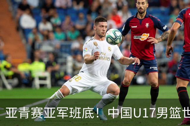 亚青赛亚军班底！中国U17男篮世界杯14人大名单 张懿赵杰赵博新领衔