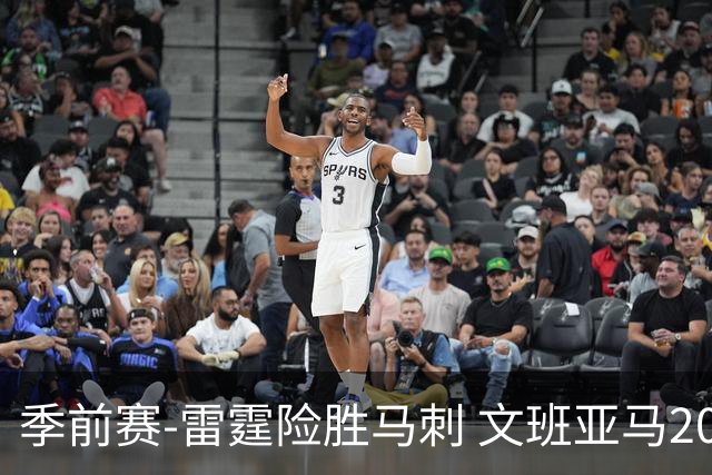 季前赛-雷霆险胜马刺 文班亚马20分切特21+9