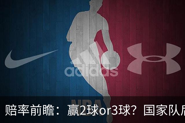 赔率前瞻：赢2球or3球？国家队后拜仁拒绝冷门