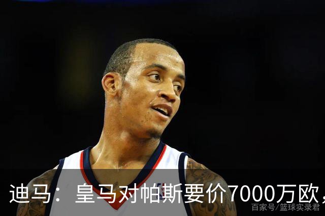 迪马：皇马对帕斯要价7000万欧，国米开启谈判且已有部分预留资金