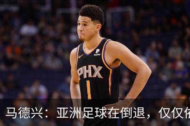 马德兴：亚洲足球在倒退，仅仅依靠外援和资本救不了亚洲足球