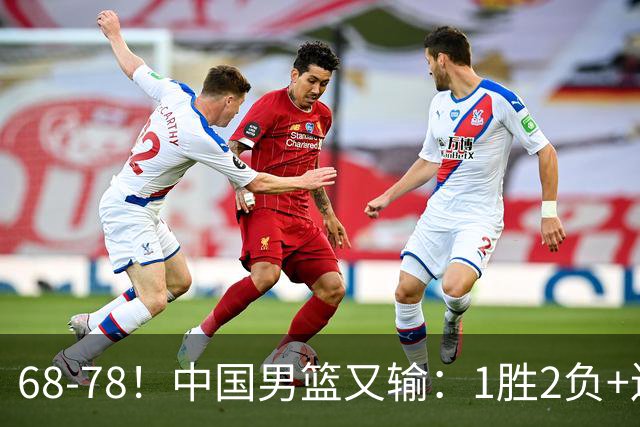 68-78！中国男篮又输：1胜2负+连败，爆发激烈冲突，下场也不好打