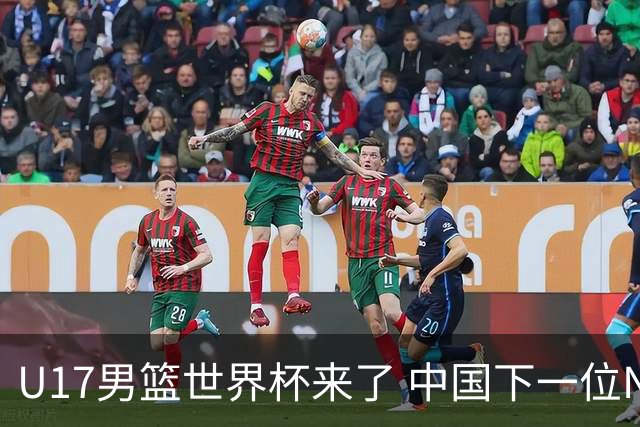 U17男篮世界杯来了 中国下一位NBA球员或就在其中